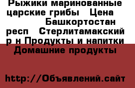 Рыжики маринованные-царские грибы › Цена ­ 200-250 - Башкортостан респ., Стерлитамакский р-н Продукты и напитки » Домашние продукты   